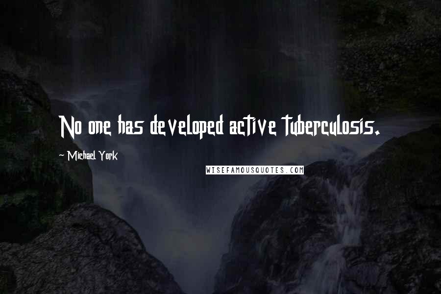 Michael York Quotes: No one has developed active tuberculosis.