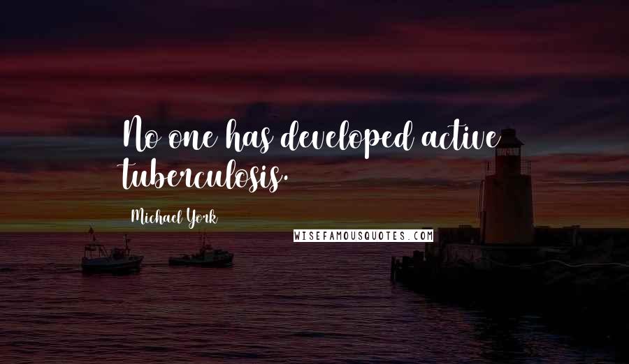 Michael York Quotes: No one has developed active tuberculosis.