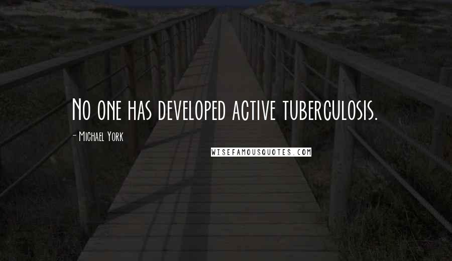 Michael York Quotes: No one has developed active tuberculosis.