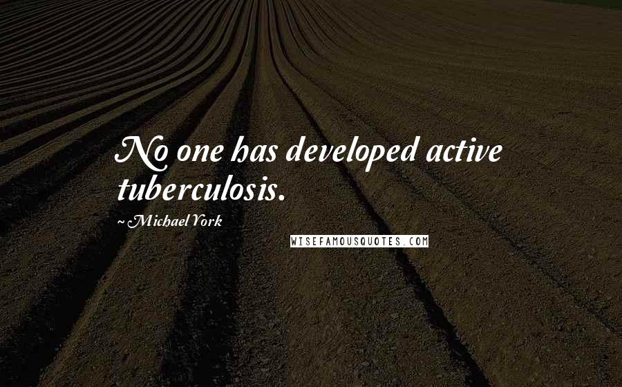 Michael York Quotes: No one has developed active tuberculosis.