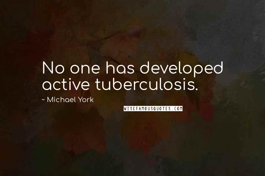 Michael York Quotes: No one has developed active tuberculosis.