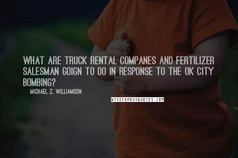 Michael Z. Williamson Quotes: What are truck rental companes and fertilizer salesman goign to do in response to the OK city bombing?