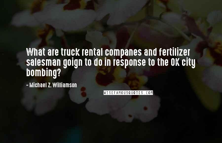 Michael Z. Williamson Quotes: What are truck rental companes and fertilizer salesman goign to do in response to the OK city bombing?