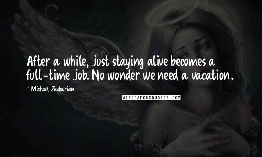 Michael Zadoorian Quotes: After a while, just staying alive becomes a full-time job. No wonder we need a vacation.