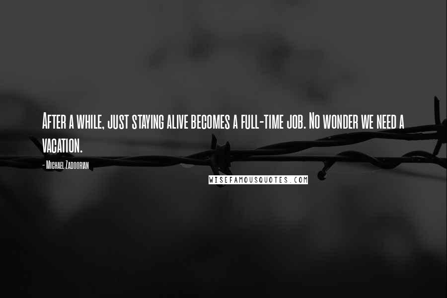 Michael Zadoorian Quotes: After a while, just staying alive becomes a full-time job. No wonder we need a vacation.