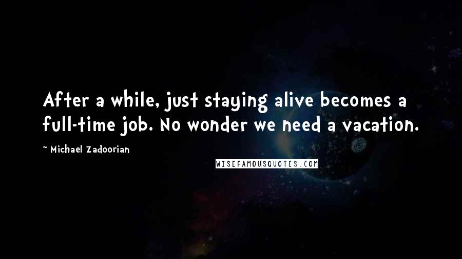 Michael Zadoorian Quotes: After a while, just staying alive becomes a full-time job. No wonder we need a vacation.
