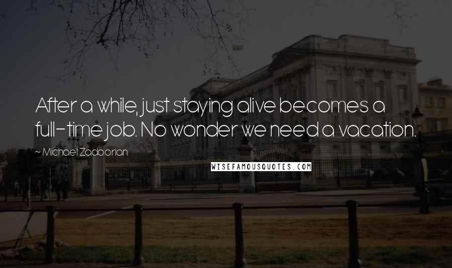 Michael Zadoorian Quotes: After a while, just staying alive becomes a full-time job. No wonder we need a vacation.