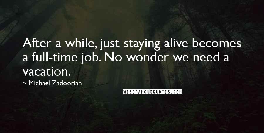 Michael Zadoorian Quotes: After a while, just staying alive becomes a full-time job. No wonder we need a vacation.