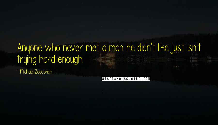 Michael Zadoorian Quotes: Anyone who never met a man he didn't like just isn't trying hard enough.