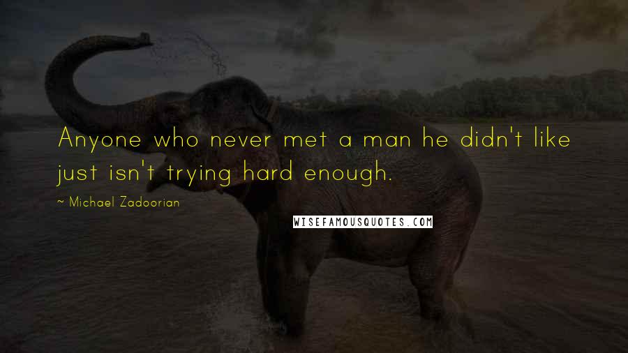 Michael Zadoorian Quotes: Anyone who never met a man he didn't like just isn't trying hard enough.