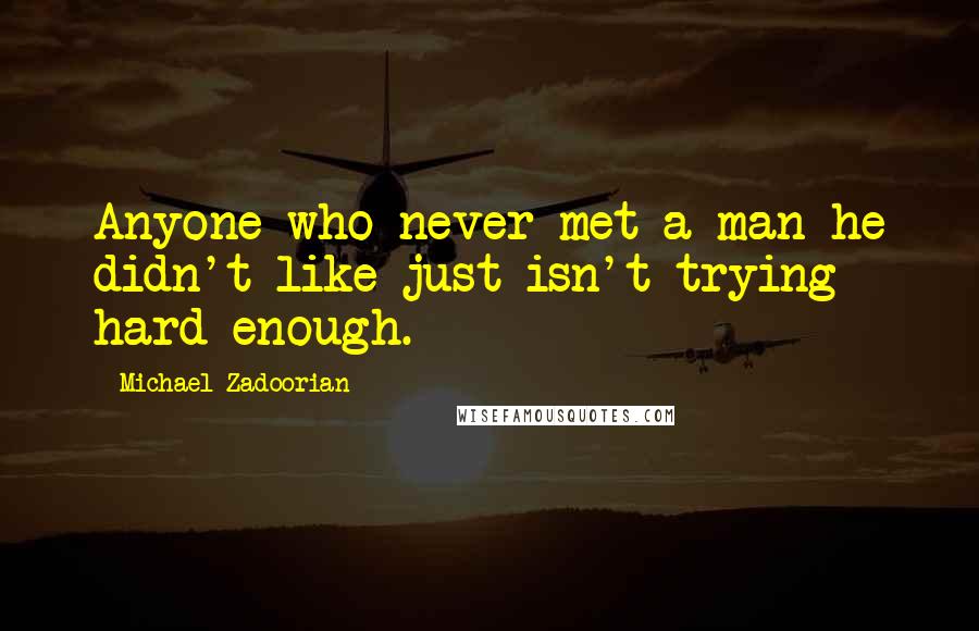 Michael Zadoorian Quotes: Anyone who never met a man he didn't like just isn't trying hard enough.