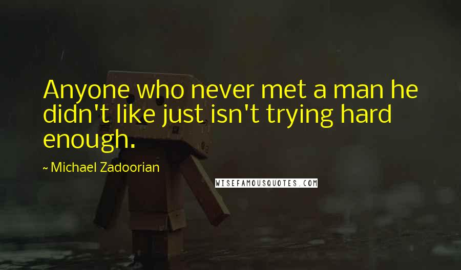 Michael Zadoorian Quotes: Anyone who never met a man he didn't like just isn't trying hard enough.