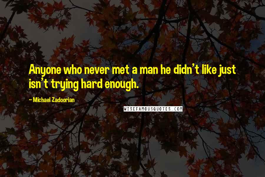 Michael Zadoorian Quotes: Anyone who never met a man he didn't like just isn't trying hard enough.