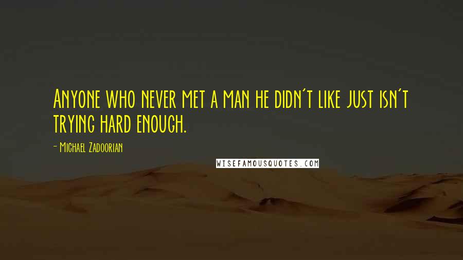 Michael Zadoorian Quotes: Anyone who never met a man he didn't like just isn't trying hard enough.