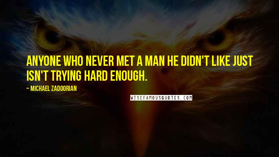 Michael Zadoorian Quotes: Anyone who never met a man he didn't like just isn't trying hard enough.