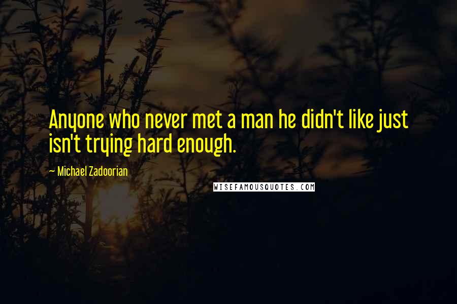 Michael Zadoorian Quotes: Anyone who never met a man he didn't like just isn't trying hard enough.