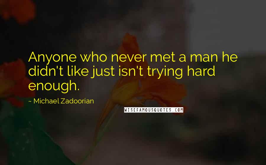 Michael Zadoorian Quotes: Anyone who never met a man he didn't like just isn't trying hard enough.