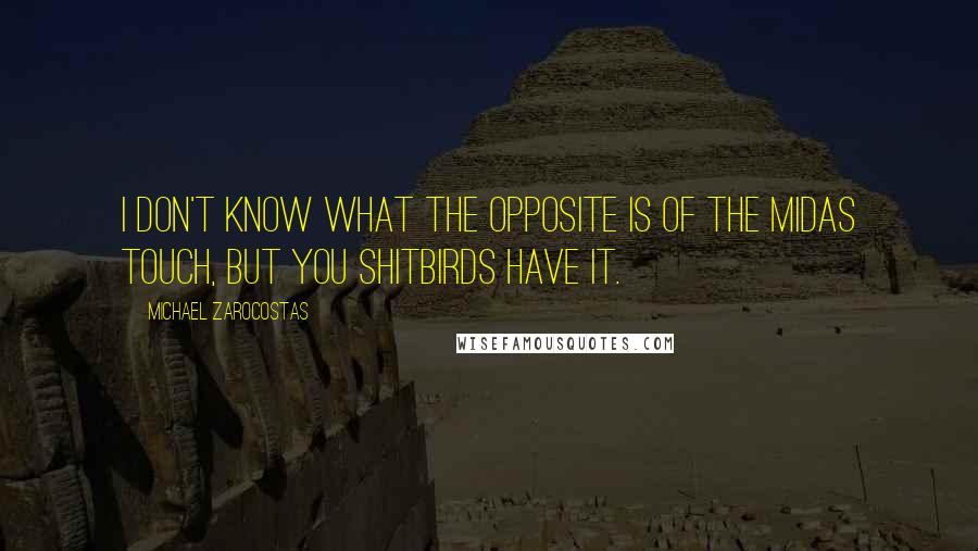 Michael Zarocostas Quotes: I don't know what the opposite is of the Midas touch, but you shitbirds have it.