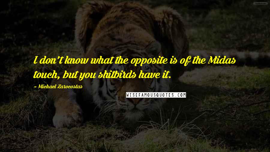 Michael Zarocostas Quotes: I don't know what the opposite is of the Midas touch, but you shitbirds have it.