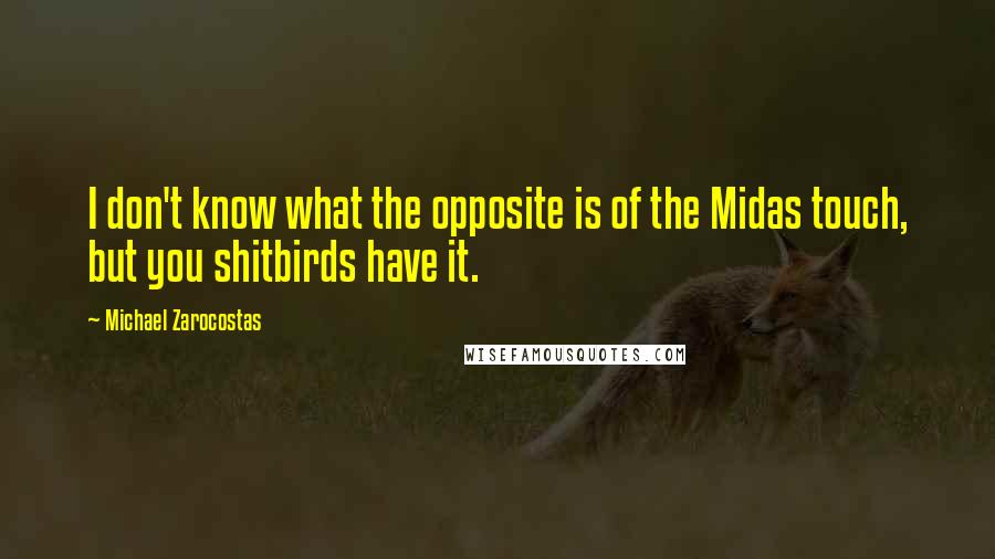 Michael Zarocostas Quotes: I don't know what the opposite is of the Midas touch, but you shitbirds have it.