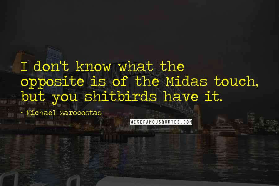 Michael Zarocostas Quotes: I don't know what the opposite is of the Midas touch, but you shitbirds have it.