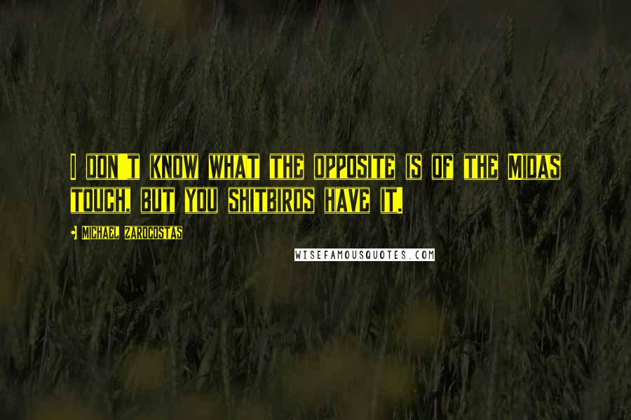 Michael Zarocostas Quotes: I don't know what the opposite is of the Midas touch, but you shitbirds have it.