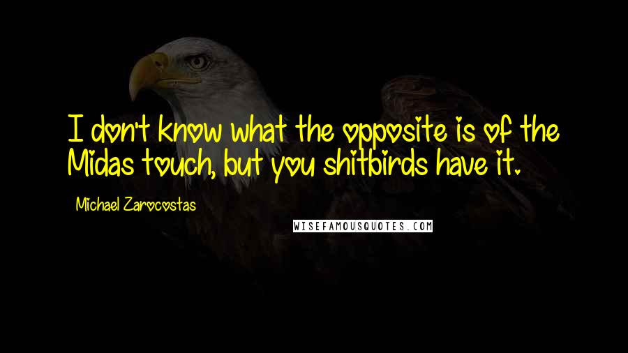 Michael Zarocostas Quotes: I don't know what the opposite is of the Midas touch, but you shitbirds have it.