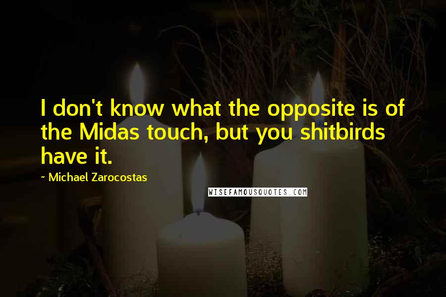 Michael Zarocostas Quotes: I don't know what the opposite is of the Midas touch, but you shitbirds have it.