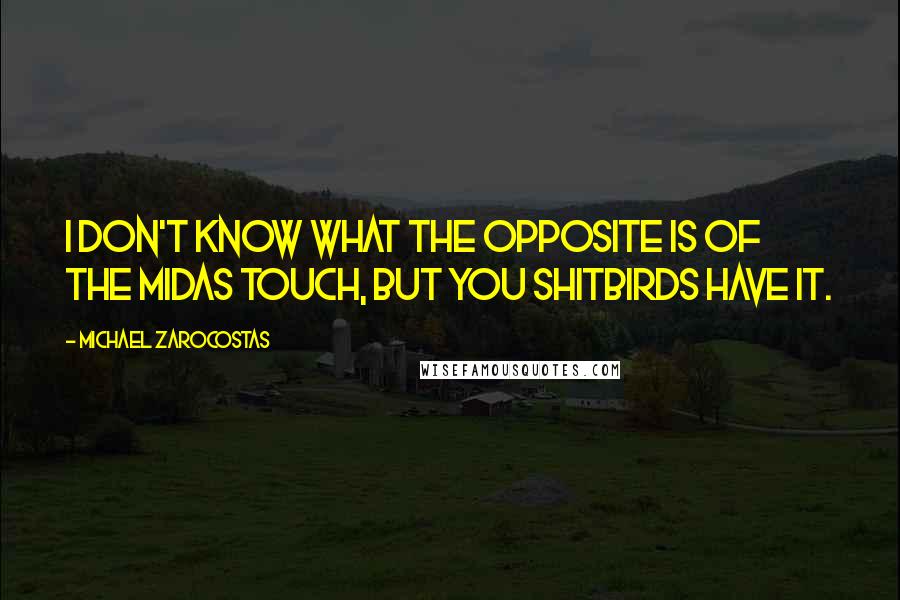 Michael Zarocostas Quotes: I don't know what the opposite is of the Midas touch, but you shitbirds have it.