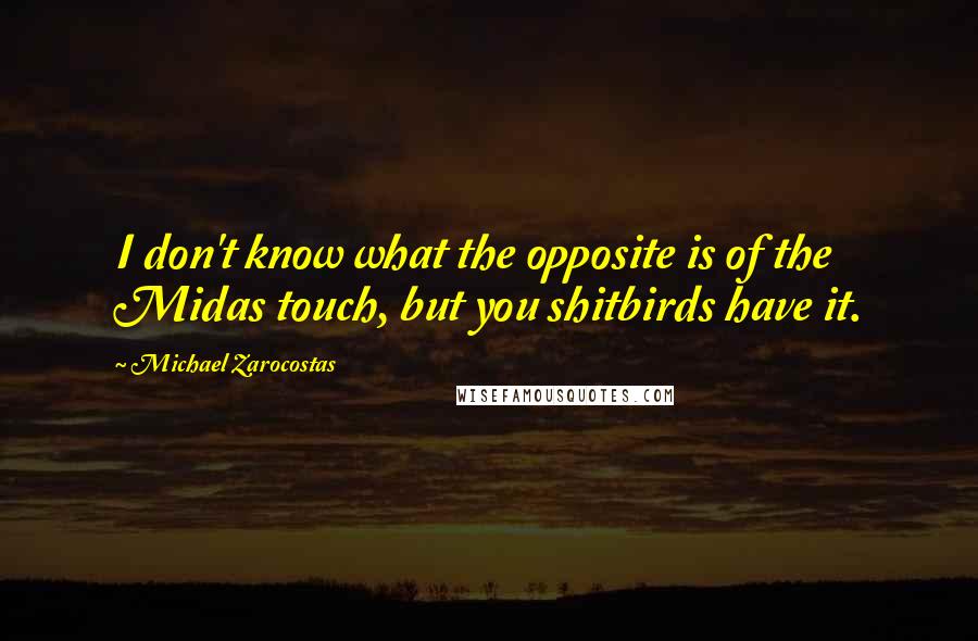 Michael Zarocostas Quotes: I don't know what the opposite is of the Midas touch, but you shitbirds have it.