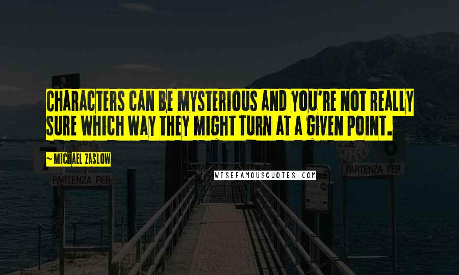 Michael Zaslow Quotes: Characters can be mysterious and you're not really sure which way they might turn at a given point.