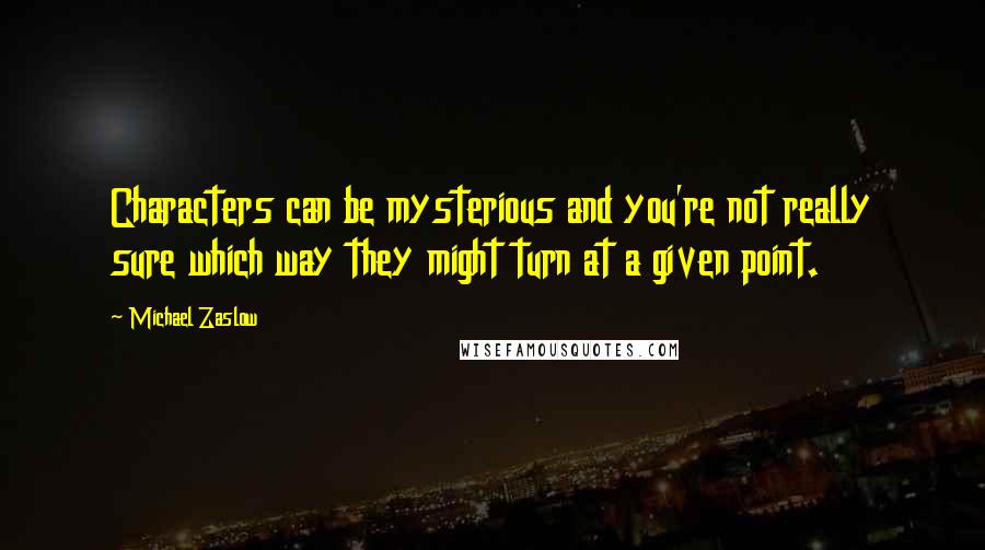 Michael Zaslow Quotes: Characters can be mysterious and you're not really sure which way they might turn at a given point.