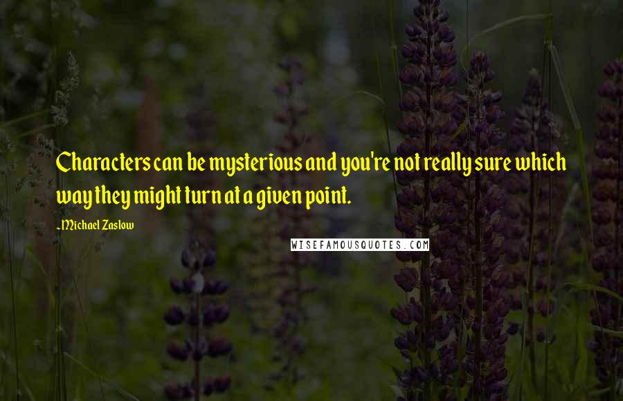 Michael Zaslow Quotes: Characters can be mysterious and you're not really sure which way they might turn at a given point.