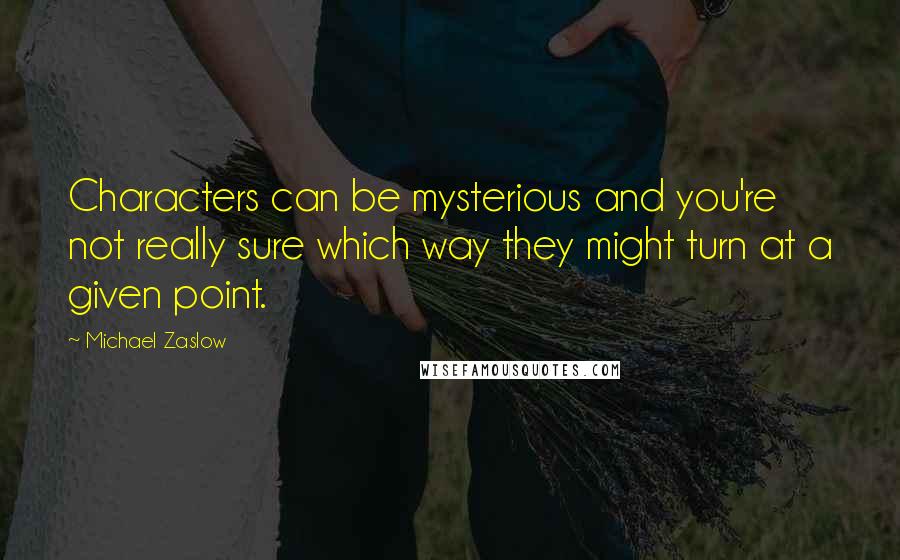 Michael Zaslow Quotes: Characters can be mysterious and you're not really sure which way they might turn at a given point.