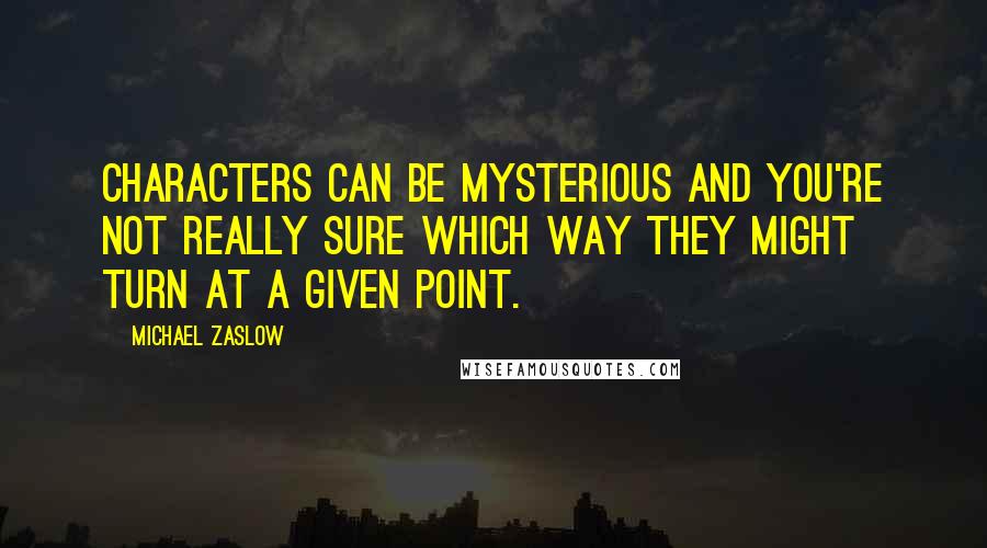 Michael Zaslow Quotes: Characters can be mysterious and you're not really sure which way they might turn at a given point.