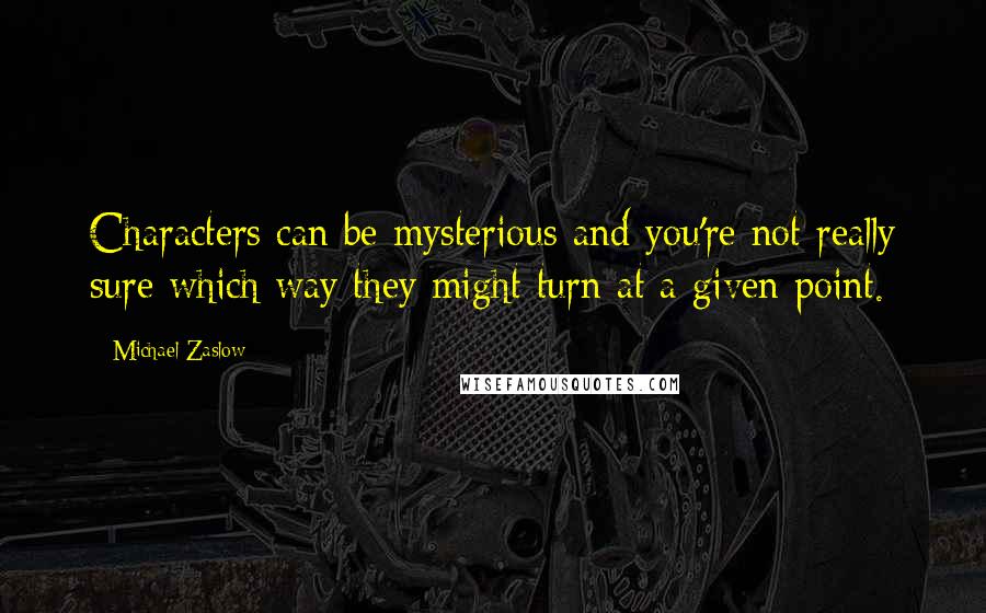 Michael Zaslow Quotes: Characters can be mysterious and you're not really sure which way they might turn at a given point.