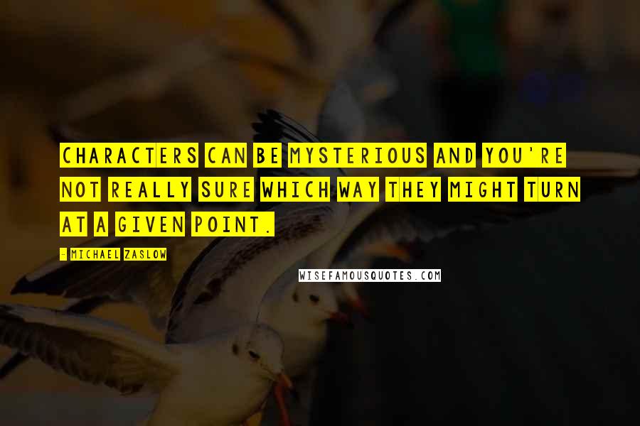 Michael Zaslow Quotes: Characters can be mysterious and you're not really sure which way they might turn at a given point.