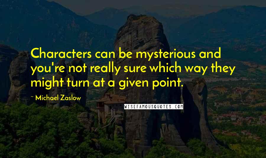 Michael Zaslow Quotes: Characters can be mysterious and you're not really sure which way they might turn at a given point.