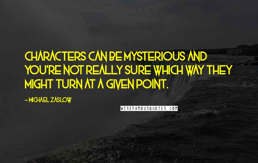 Michael Zaslow Quotes: Characters can be mysterious and you're not really sure which way they might turn at a given point.