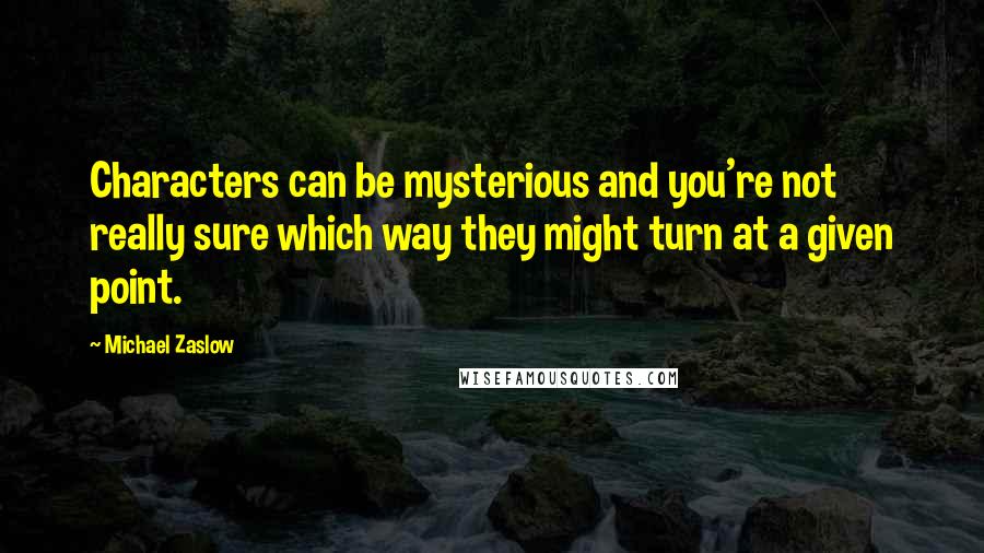 Michael Zaslow Quotes: Characters can be mysterious and you're not really sure which way they might turn at a given point.