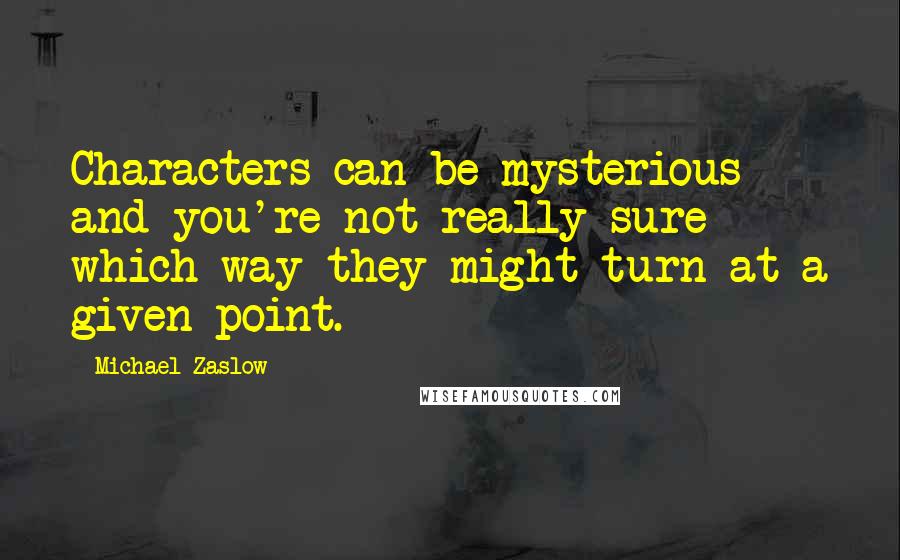 Michael Zaslow Quotes: Characters can be mysterious and you're not really sure which way they might turn at a given point.