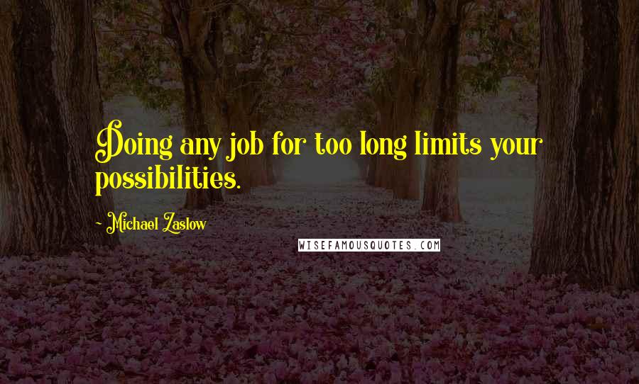 Michael Zaslow Quotes: Doing any job for too long limits your possibilities.