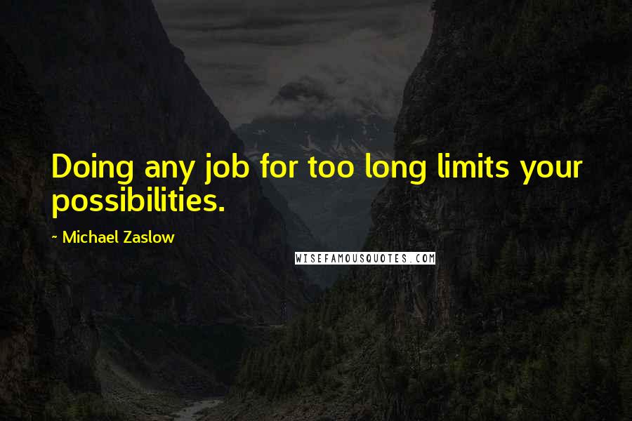 Michael Zaslow Quotes: Doing any job for too long limits your possibilities.