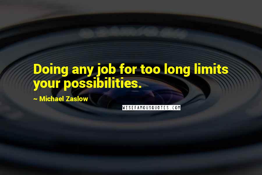 Michael Zaslow Quotes: Doing any job for too long limits your possibilities.