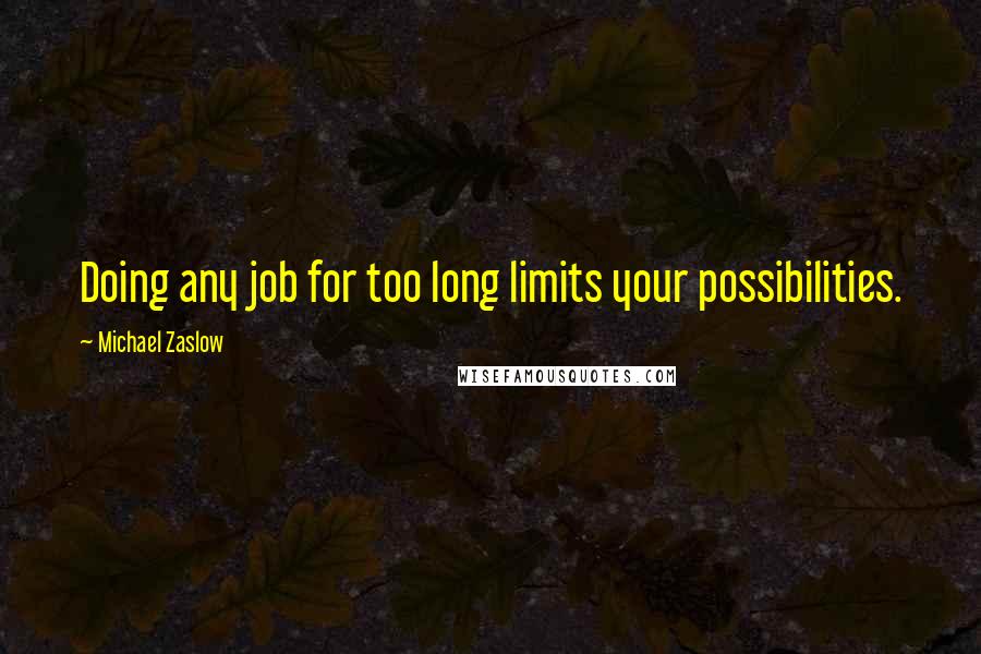 Michael Zaslow Quotes: Doing any job for too long limits your possibilities.