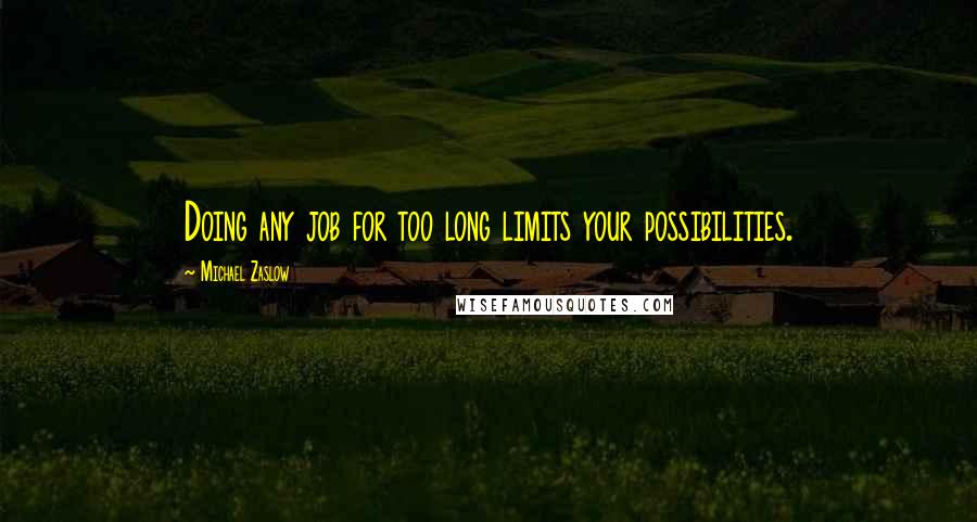 Michael Zaslow Quotes: Doing any job for too long limits your possibilities.