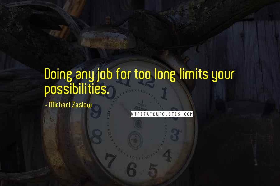 Michael Zaslow Quotes: Doing any job for too long limits your possibilities.