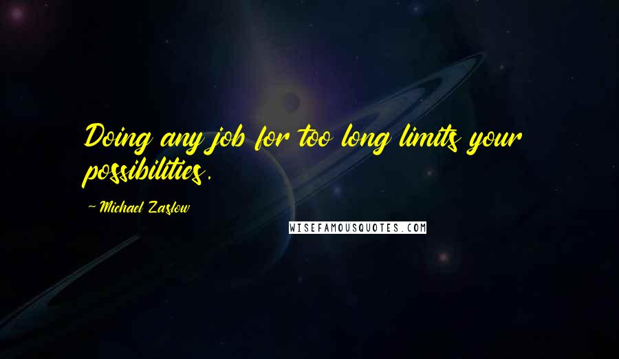 Michael Zaslow Quotes: Doing any job for too long limits your possibilities.