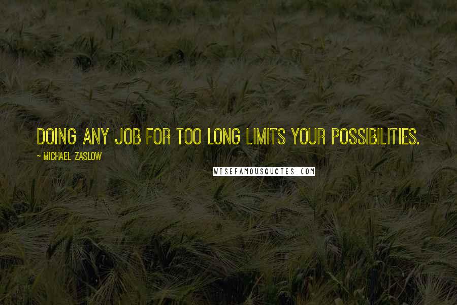 Michael Zaslow Quotes: Doing any job for too long limits your possibilities.