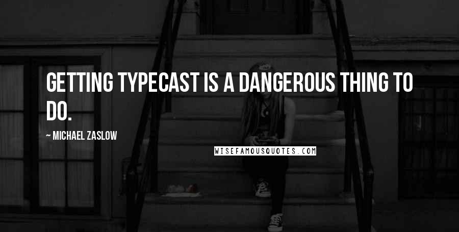 Michael Zaslow Quotes: Getting typecast is a dangerous thing to do.